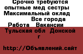 Срочно требуются опытные мед.сестры. › Максимальный оклад ­ 60 000 - Все города Работа » Вакансии   . Тульская обл.,Донской г.